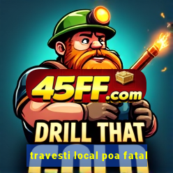 travesti local poa fatal